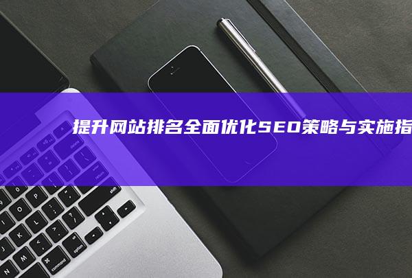 提升网站排名：全面优化SEO策略与实施指南